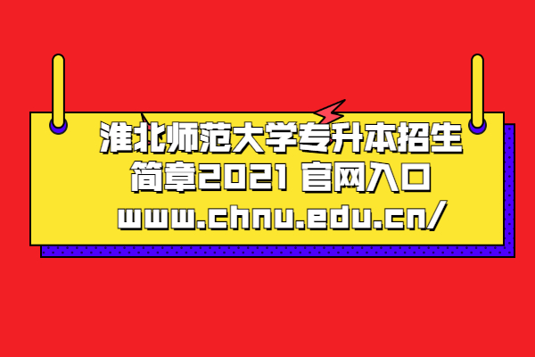 淮北师范大学专升本招生简章2021 官网入口www.chnu.edu.cn/