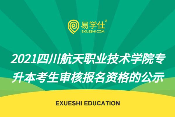 2021四川航天职业技术学院专升本考生审核报名资格的公示