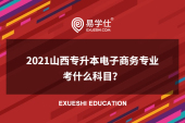 2021山西专升本电子商务专业考什么科目？
