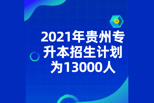 2021年贵州专升本招生计划为13000人