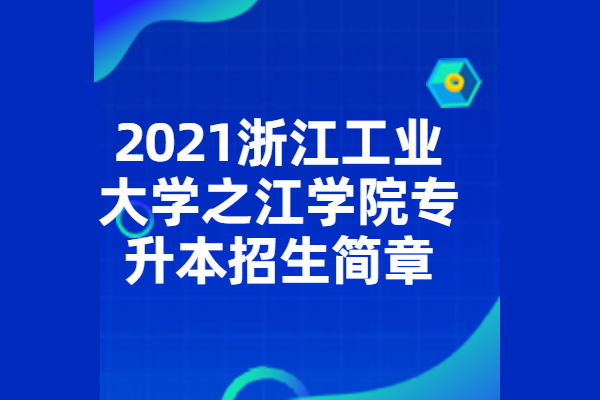 2021浙江工业大学之江学院专升本招生简章