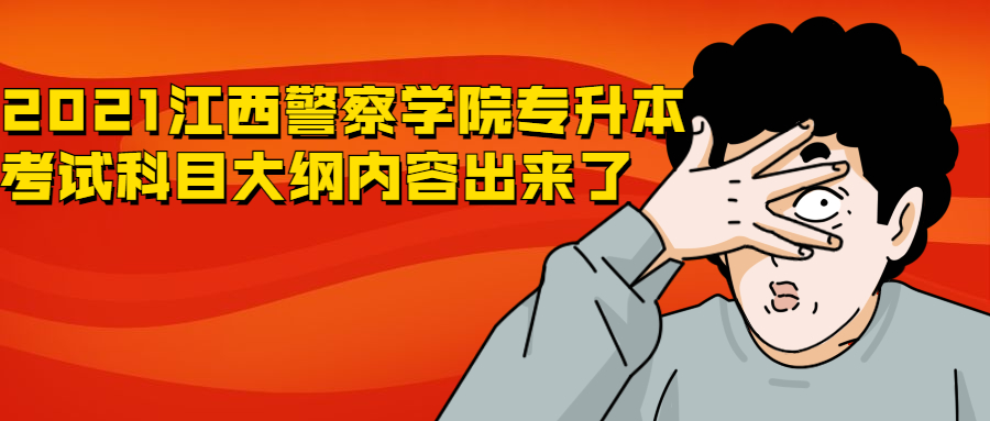 2021江西警察学院专升本考试科目大纲内容出来了