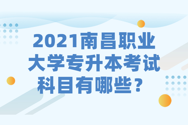 2021南昌职业大学专升本考试科目有哪些？