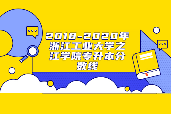 2018-2020年浙江工业大学之江学院专升本分数线