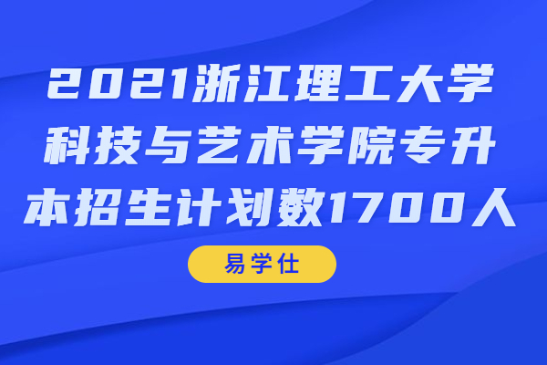 2021浙江理工大学科技与艺术学院专升本招生计划数1700人