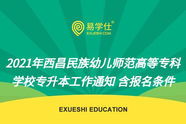 2021年西昌民族幼儿师范高等专科学校专升本工作通知 含报名条件