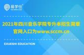 2021年四川音乐学院专升本招生简章 官网入口为www.sccm.cn
