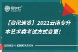 【资讯速览】2021云南专升本艺术类考试方式变更！