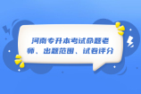 揭秘河南专升本考试命题老师、出题范围、试卷评分小秘密！！
