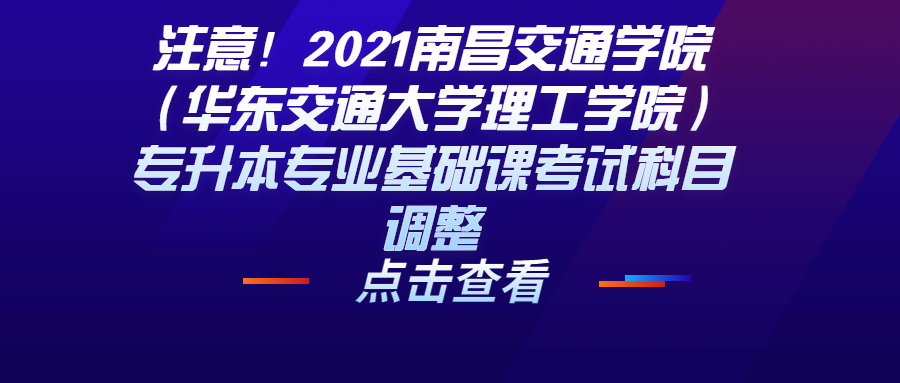 注意！2021南昌交通学院（华东交通大学理工学院）专升本专业基础课考试科目调整