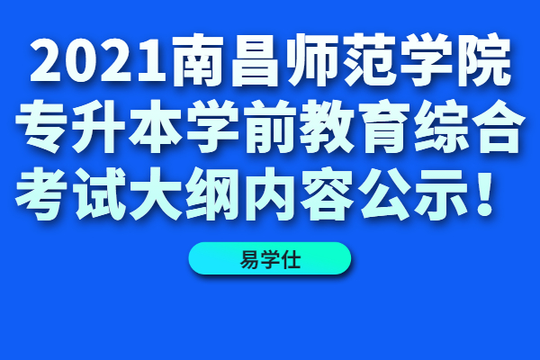 2021南昌师范学院专升本学前教育综合考试大纲内容公示！