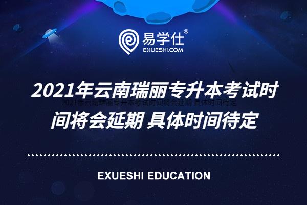 2021年云南瑞丽专升本考试时间将会延期