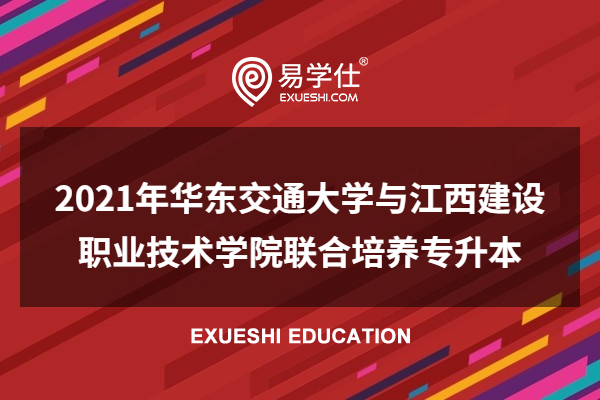 2021年华东交通大学与江西建设职业技术学院联合培养专升本