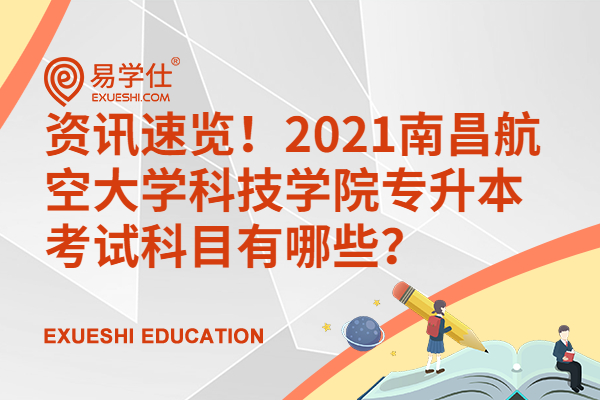资讯速览！2021南昌航空大学科技学院专升本考试科目有哪些？