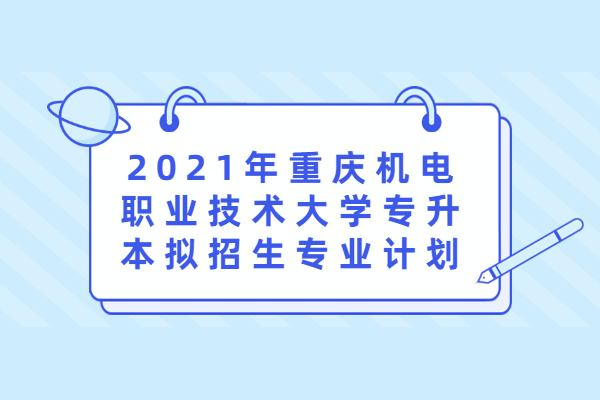 2021年重庆机电职业技术大学专升本拟招生专业计划