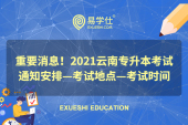 重要消息！2021云南专升本考试通知安排—考试地点—考试时间