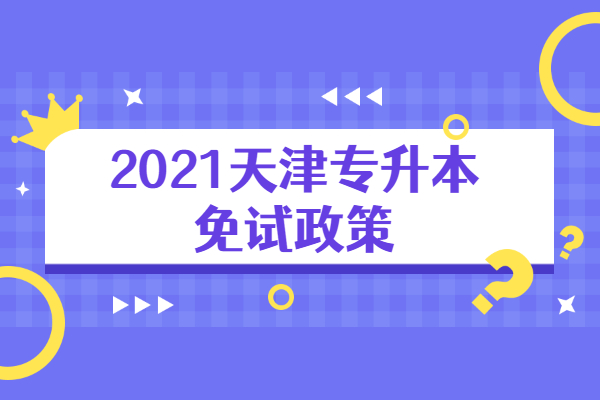 2021天津专升本免试政策