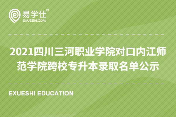 2021四川三河职业学院对口内江师范学院跨校专升本录取名单公示