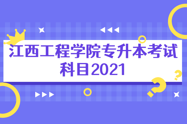 江西工程学院专升本考试科目2021