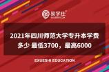 2021年四川师范大学专升本学费多少 介于3700-6000元