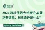 2021四川师范大学专升本要求有哪些，报名条件是什么？