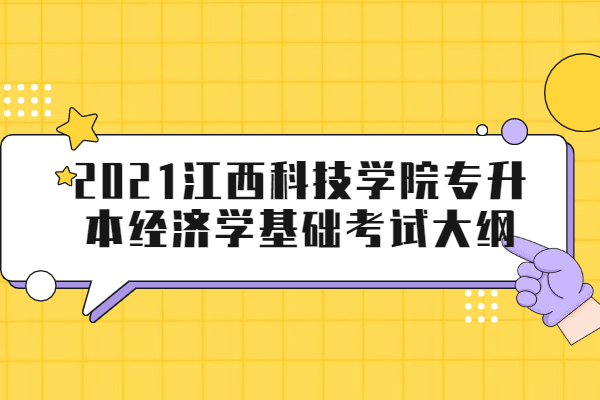 2021江西科技学院专升本经济学基础考试大纲