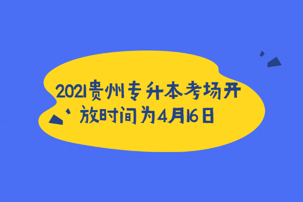 2021贵州专升本考场开放时间为4月16日