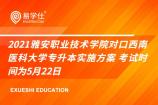 2021雅安职业技术学院对口西南医科大学专升本实施方案 考试时间为5月22日