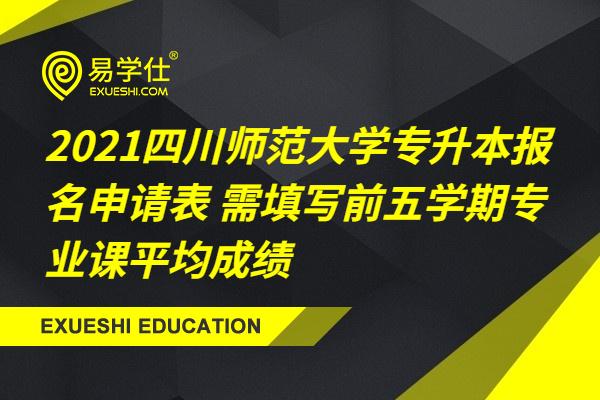 2021四川师范大学专升本报名申请表 需填写前五学期专业课平均成绩