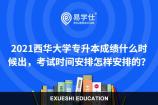 2021西华大学专升本成绩什么时候出，考试时间安排是怎样的？