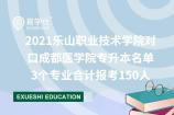 2021乐山职业技术学院对口成都医学院专升本名单 3个专业合计报考150人