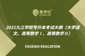 2021九江学院专升本考试大纲（大学语文、高等数学Ⅰ、高等数学Ⅱ）