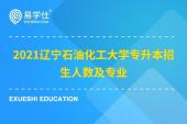 2021辽宁石油化工大学专升本招生人数及专业