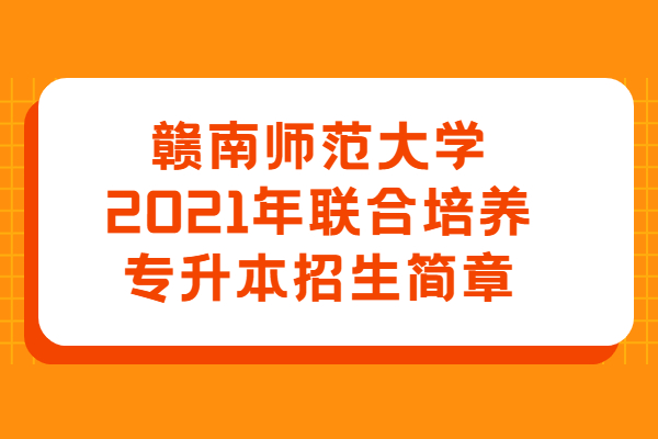 赣南师范大学2021年联合培养专升本招生简章