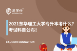 2021东华理工大学专升本考什么？考试科目公布！