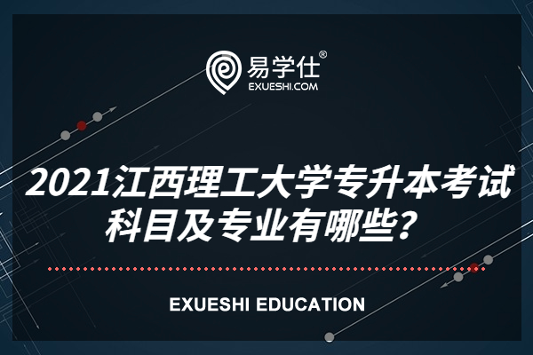 2021江西理工大学专升本考试科目及专业有哪些？