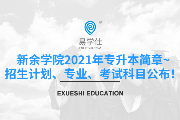 新余学院2021年专升本简章~招生计划、专业、考试科目公布！
