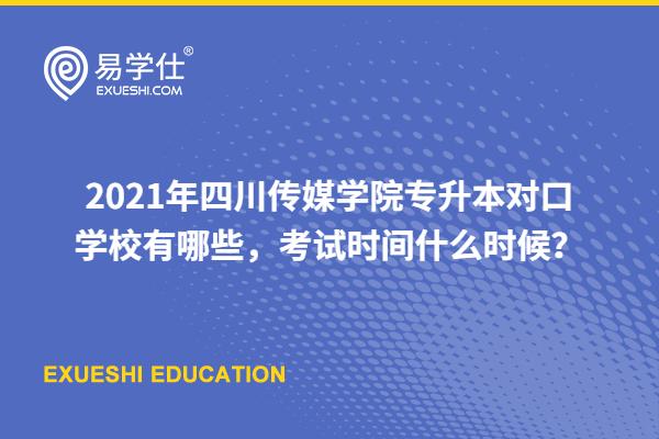 2021年四川传媒学院专升本对口学校有哪些，考试时间什么时候？