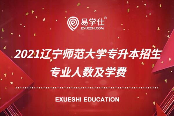 2021辽宁师范大学专升本招生专业人数及学费