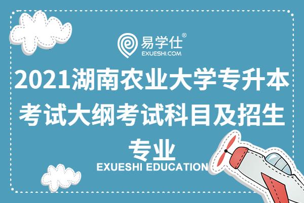 2021湖南农业大学专升本考试大纲考试科目及招生专业