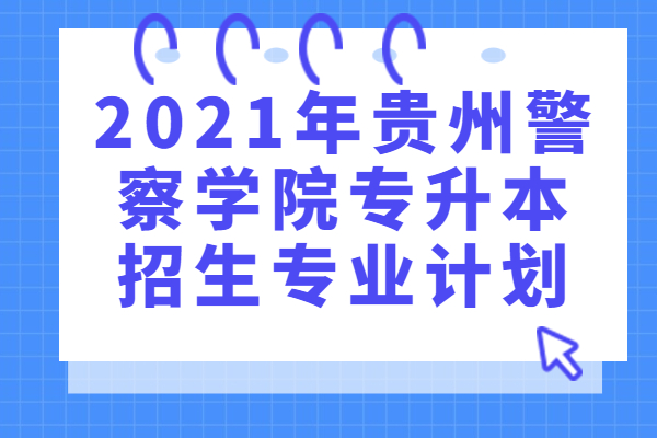 2021年贵州警察学院专升本招生专业计划