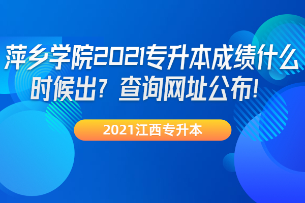 萍乡学院2021专升本成绩什么时候出？查询网址公布！