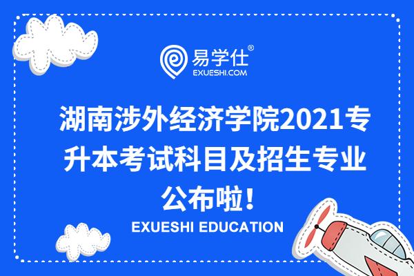 湖南涉外经济学院2021专升本考试科目及招生专业公布啦