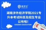 湖南涉外经济学院2021专升本考试科目及招生专业