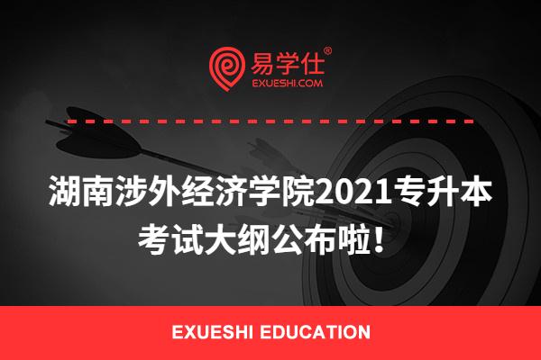 湖南涉外经济学院2021专升本考试大纲公布啦