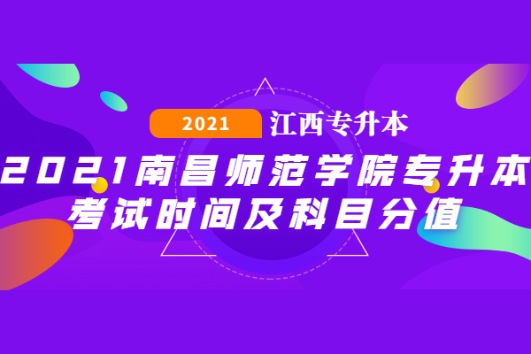 2021南昌师范学院专升本考试时间及科目分值