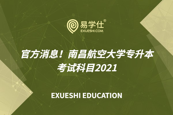 官方消息！南昌航空大学专升本考试科目2021