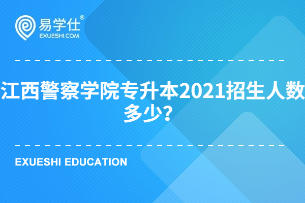 江西警察学院专升本2021招生人数多少？