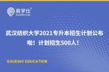2021年武汉纺织大学专升本招生计划公布啦！计划招生500人！