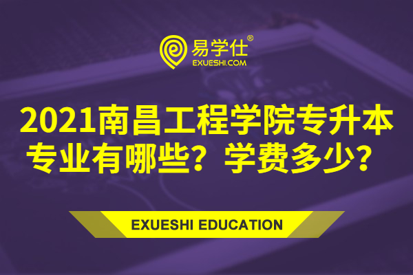 2021南昌工程学院专升本专业有哪些？学费多少？